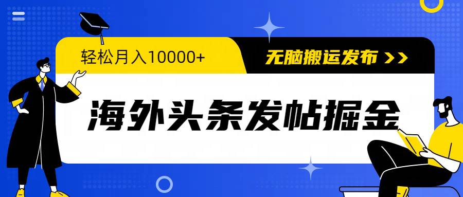 海外头条发帖掘金,轻松月入10000+,无脑搬运发布,新手小白无门槛网赚项目-副业赚钱-互联网创业-资源整合小白项目资源网