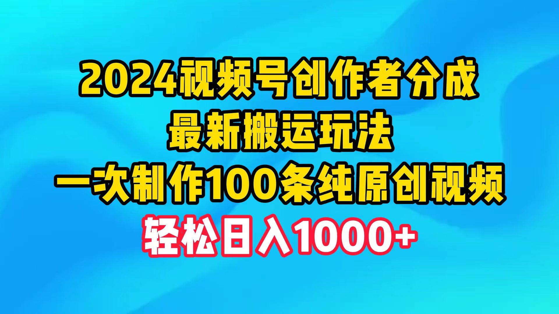 2024视频号创作者分成,最新搬运玩法,一次制作100条纯原创视频,日入1000+网赚项目-副业赚钱-互联网创业-资源整合小白项目资源网