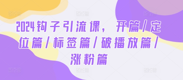 1-289.jpg 2024钩子引流课,开篇/定位篇/标签篇/破播放篇/涨粉篇