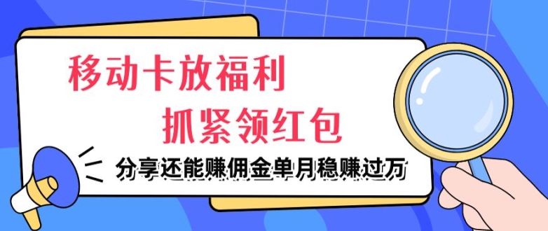 移动卡放福利,抓紧领红包,分享还能赚佣金,妥妥的信息差,单月稳赚过W网赚项目-副业赚钱-互联网创业-资源整合小白项目资源网