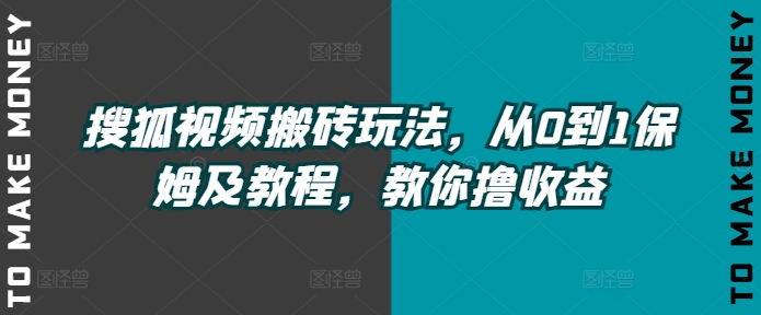 搜狐视频搬砖玩法,从0到1保姆及教程,教你撸收益网赚项目-副业赚钱-互联网创业-资源整合小白项目资源网