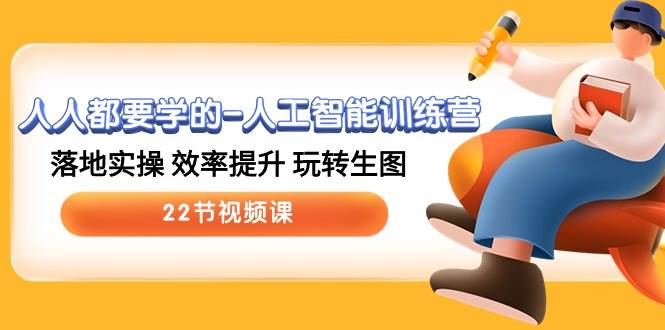 人人都要学的-人工智能训练营,落地实操 效率提升 玩转生图 (22节视频课)网赚项目-副业赚钱-互联网创业-资源整合小白项目资源网