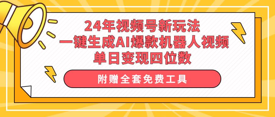 24年视频号新玩法 一键生成AI爆款机器人视频,单日轻松变现四位数网赚项目-副业赚钱-互联网创业-资源整合小白项目资源网