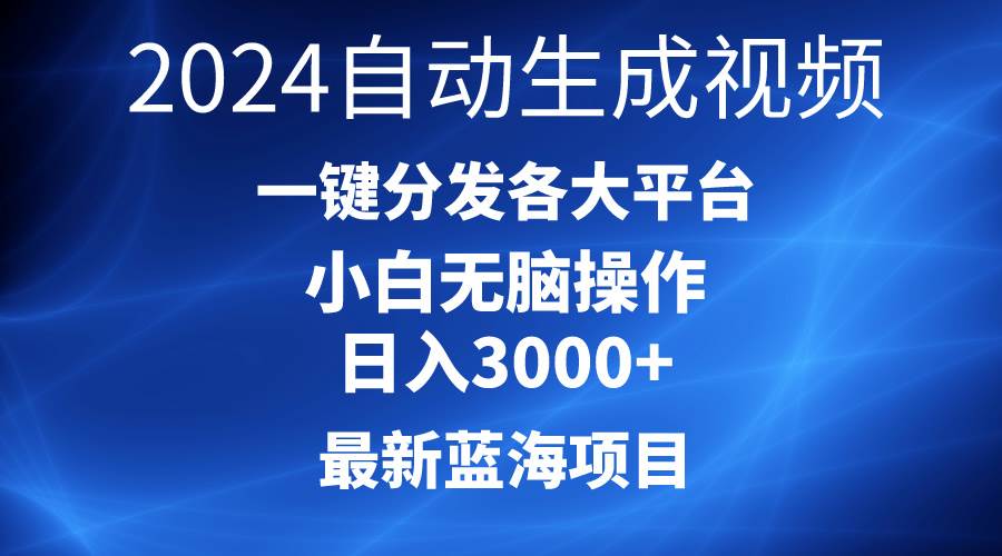 2024最新蓝海项目AI一键生成爆款视频分发各大平台轻松日入3000+,小白...网赚项目-副业赚钱-互联网创业-资源整合小白项目资源网