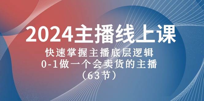 2024主播线上课,快速掌握主播底层逻辑,0-1做一个会卖货的主播(63节课)网赚项目-副业赚钱-互联网创业-资源整合小白项目资源网