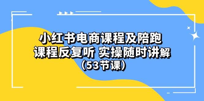 小红书电商课程陪跑课 课程反复听 实操随时讲解 (53节课)网赚项目-副业赚钱-互联网创业-资源整合小白项目资源网