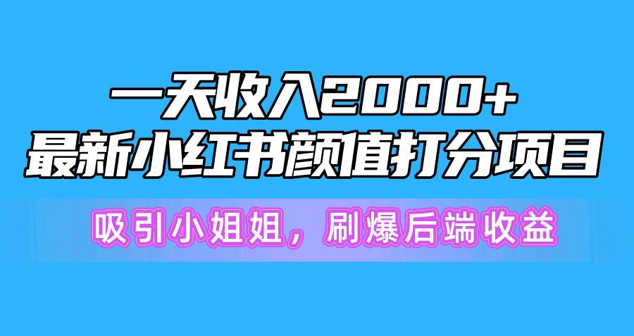 一天收入2000+,最新小红书颜值打分项目,吸引小姐姐,刷爆后端收益网赚项目-副业赚钱-互联网创业-资源整合小白项目资源网