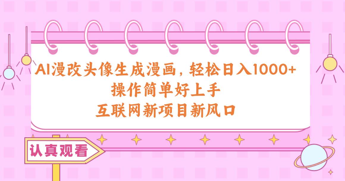 AI漫改头像生成漫画,轻松日入1000+,操作简单好上手,互联网新项目新风口网赚项目-副业赚钱-互联网创业-资源整合小白项目资源网