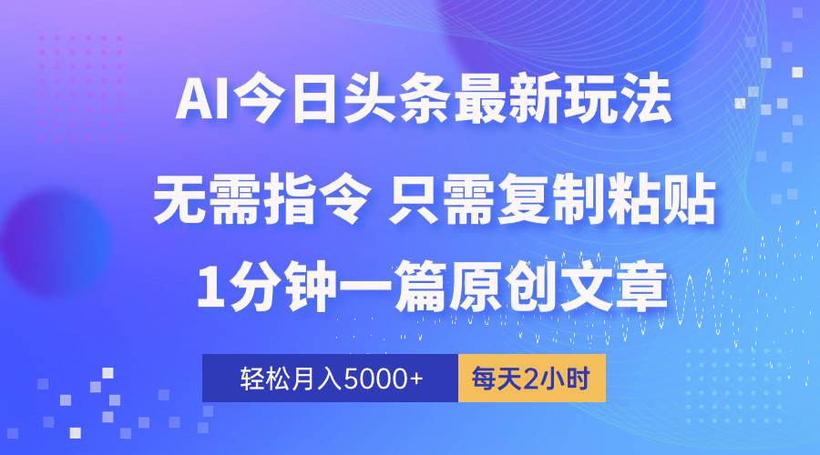 AI头条最新玩法 1分钟一篇 100%过原创 无脑复制粘贴 轻松月入5000+ 每...网赚项目-副业赚钱-互联网创业-资源整合小白项目资源网