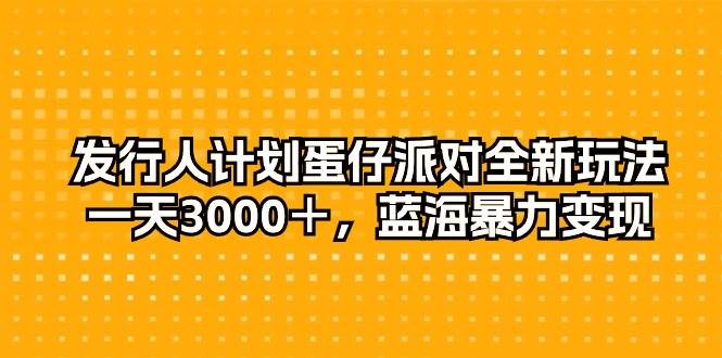 发行人计划蛋仔派对全新玩法,一天3000+,蓝海暴力变现网赚项目-副业赚钱-互联网创业-资源整合小白项目资源网