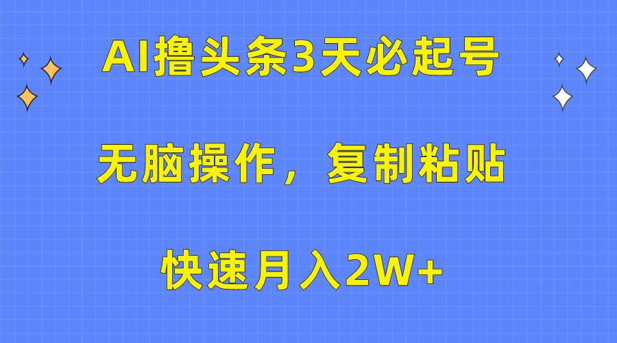 AI撸头条3天必起号,无脑操作3分钟1条,复制粘贴快速月入2W+网赚项目-副业赚钱-互联网创业-资源整合小白项目资源网