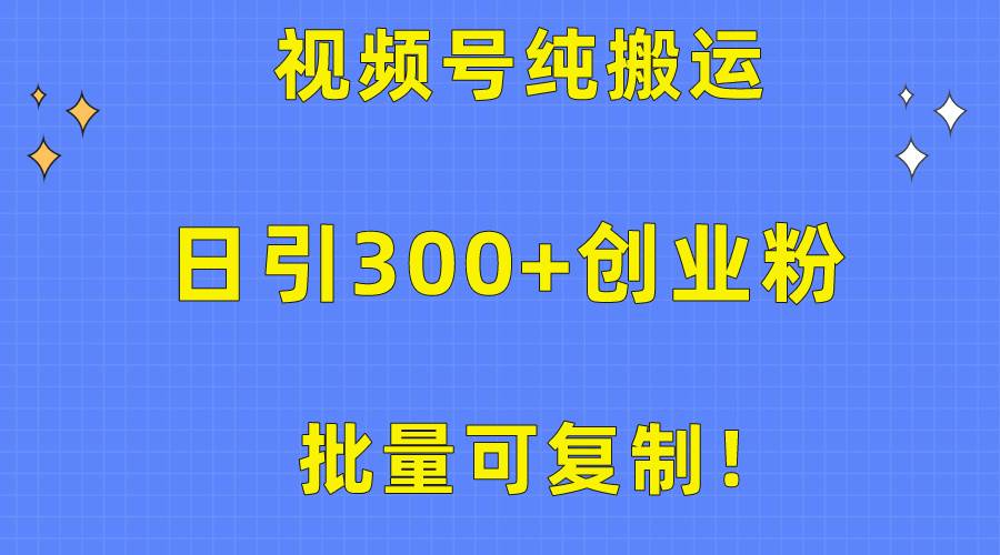 批量可复制!视频号纯搬运日引300+创业粉教程!网赚项目-副业赚钱-互联网创业-资源整合小白项目资源网