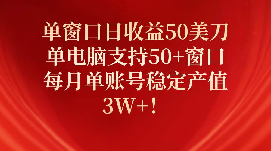 单窗口日收益50美刀,单电脑支持50+窗口,每月单账号稳定产值3W+!网赚项目-副业赚钱-互联网创业-资源整合小白项目资源网