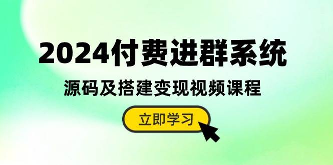 2024付费进群系统,源码及搭建变现视频课程(教程+源码)网赚项目-副业赚钱-互联网创业-资源整合小白项目资源网